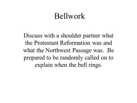 Bellwork Discuss with a shoulder partner what the Protestant Reformation was and what the Northwest Passage was. Be prepared to be randomly called on to.
