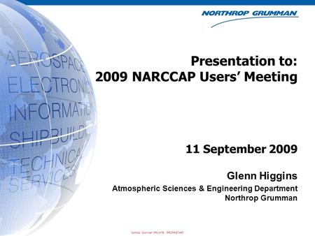 Northrop Grumman PRIVATE / PROPRIETARY Presentation to: 2009 NARCCAP Users’ Meeting Glenn Higgins Atmospheric Sciences & Engineering Department Northrop.