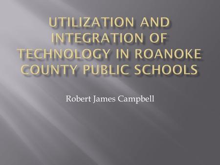 Robert James Campbell.  To promote the success of all students by emphasizing the importance of technology and incorporating multiple forms of technology.