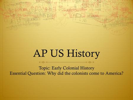 AP US History Topic: Early Colonial History Essential Question: Why did the colonists come to America?