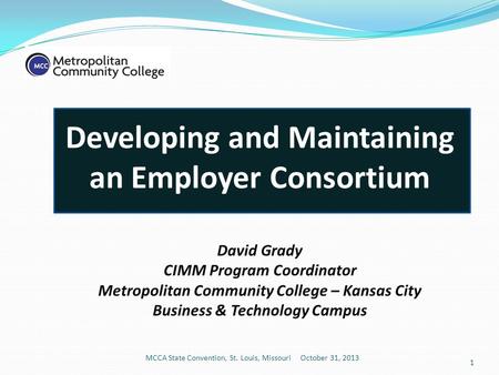 Developing and Maintaining an Employer Consortium David Grady CIMM Program Coordinator Metropolitan Community College – Kansas City Business & Technology.