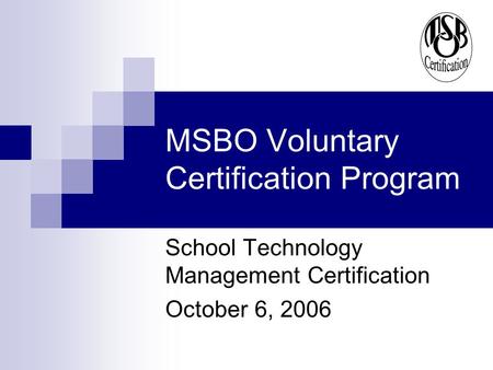 MSBO Voluntary Certification Program School Technology Management Certification October 6, 2006.