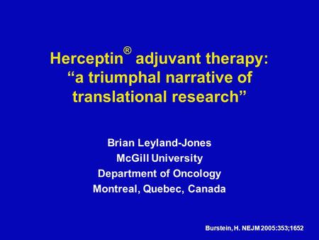 Herceptin ® adjuvant therapy: “a triumphal narrative of translational research” Brian Leyland-Jones McGill University Department of Oncology Montreal,