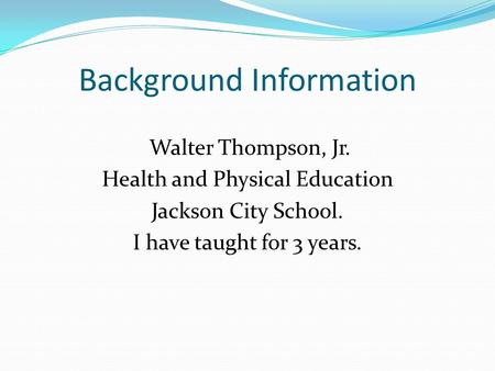 Background Information Walter Thompson, Jr. Health and Physical Education Jackson City School. I have taught for 3 years.