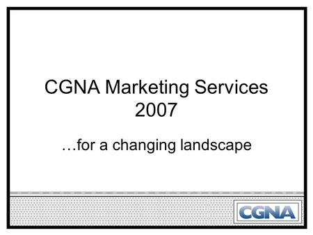 CGNA Marketing Services 2007 …for a changing landscape.