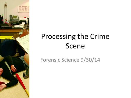 Processing the Crime Scene Forensic Science 9/30/14.