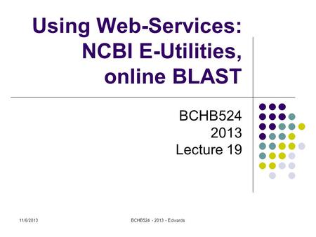 11/6/2013BCHB524 - 2013 - Edwards Using Web-Services: NCBI E-Utilities, online BLAST BCHB524 2013 Lecture 19.