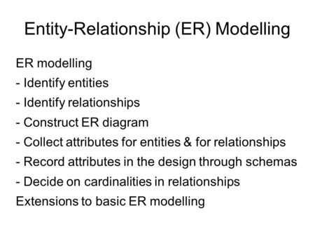 Entity-Relationship (ER) Modelling ER modelling - Identify entities - Identify relationships - Construct ER diagram - Collect attributes for entities &