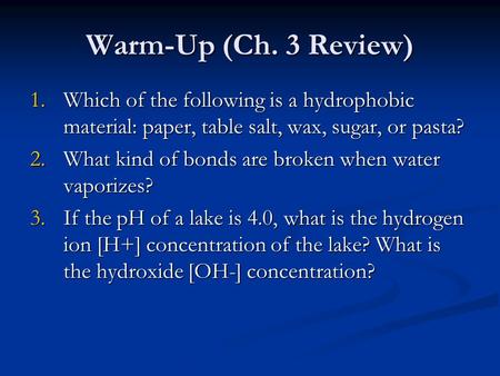 Warm-Up (Ch. 3 Review) Which of the following is a hydrophobic material: paper, table salt, wax, sugar, or pasta? What kind of bonds are broken when water.