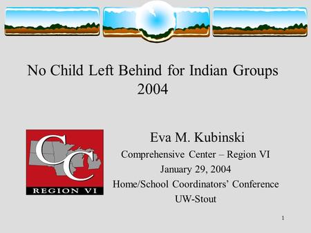 1 No Child Left Behind for Indian Groups 2004 Eva M. Kubinski Comprehensive Center – Region VI January 29, 2004 Home/School Coordinators’ Conference UW-Stout.
