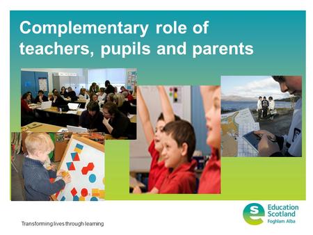 Transforming lives through learning Complementary role of teachers, pupils and parents.