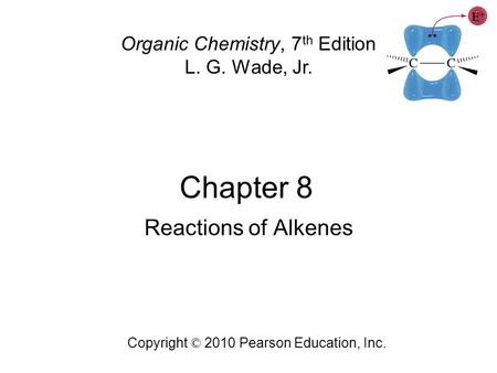 Chapter 8 Copyright © 2010 Pearson Education, Inc. Organic Chemistry, 7 th Edition L. G. Wade, Jr. Reactions of Alkenes.