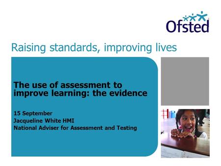 Raising standards, improving lives The use of assessment to improve learning: the evidence 15 September Jacqueline White HMI National Adviser for Assessment.