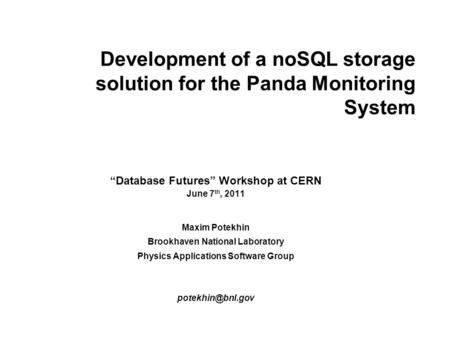 Development of a noSQL storage solution for the Panda Monitoring System “Database Futures” Workshop at CERN June 7 th, 2011 Maxim Potekhin Brookhaven National.