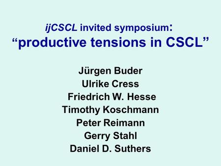 IjCSCL invited symposium : “ productive tensions in CSCL” Jürgen Buder Ulrike Cress Friedrich W. Hesse Timothy Koschmann Peter Reimann Gerry Stahl Daniel.