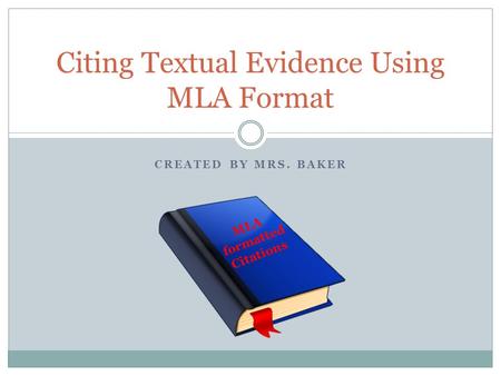 CREATED BY MRS. BAKER Citing Textual Evidence Using MLA Format MLA formatted Citations.