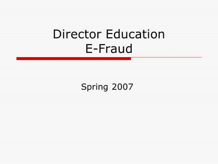 Director Education E-Fraud Spring 2007. What is E-fraud? Credit & Debit Card Fraud Internet Fraud Phishing Pharming Advance Fee Fraud.