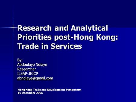 Research and Analytical Priorities post-Hong Kong: Trade in Services By: Abdoulaye Ndiaye ResearcherILEAP-JEICP Hong Kong Trade and.