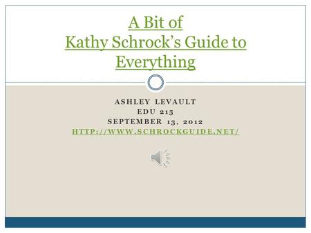ASHLEY LEVAULT EDU 215 SEPTEMBER 13, 2012  A Bit of Kathy Schrock’s Guide to Everything.