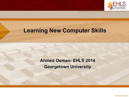 Learning New Computer Skills Ahmed Osman- EHLS 2014 Georgetown University.