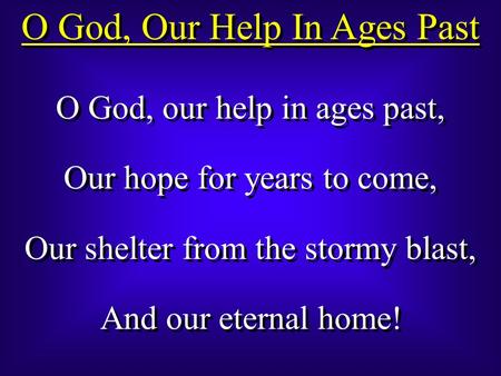 O God, Our Help In Ages Past O God, our help in ages past, Our hope for years to come, Our shelter from the stormy blast, And our eternal home! O God,