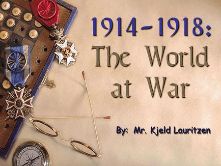 1914-1918: The World at War 1914-1918: The World at War By: Mr. Kjeld Lauritzen.