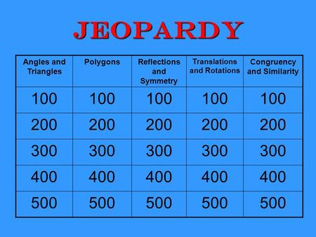 Jeopardy Angles and Triangles PolygonsReflections and Symmetry Translations and Rotations Congruency and Similarity 100 200 300 400 500.