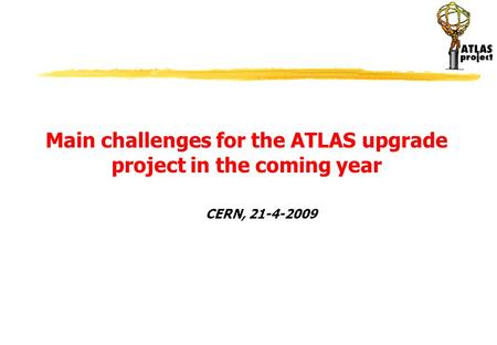 CERN, 21-4-2009 Main challenges for the ATLAS upgrade project in the coming year.