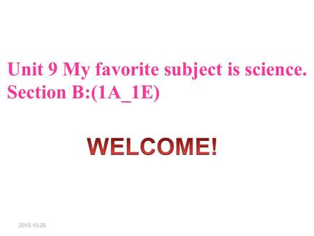 2015-10-28 Unit 9 My favorite subject is science. Section B:(1A_1E)