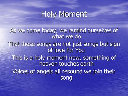 Holy Moment As we come today, we remind ourselves of what we do That these songs are not just songs but sign of love for You This is a holy moment now,