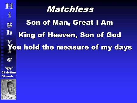 Christian Church Matchless Son of Man, Great I Am King of Heaven, Son of God You hold the measure of my days Matchless Son of Man, Great I Am King of Heaven,