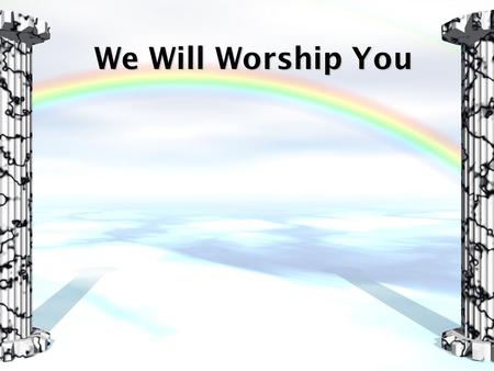 We Will Worship You.