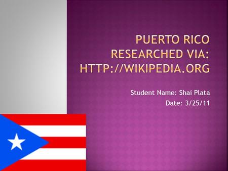 Student Name: Shai Plata Date: 3/25/11.  Puerto Rico is located in the northeastern Caribbean Sea, east of the Dominican Republic and west of the Virgin.