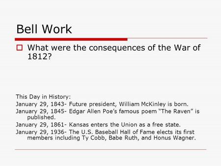 Bell Work  What were the consequences of the War of 1812? This Day in History: January 29, 1843- Future president, William McKinley is born. January 29,