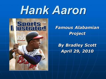 Hank Aaron Famous Alabamian Project By Bradley Scott April 29, 2010.