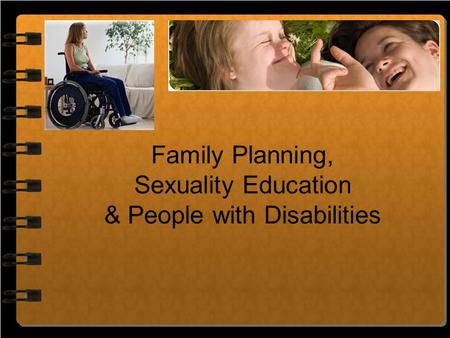 Family Planning, Sexuality Education & People with Disabilities.