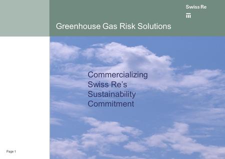 Page 1 Greenhouse Gas Risk Solutions Commercializing Swiss Re’s Sustainability Commitment.