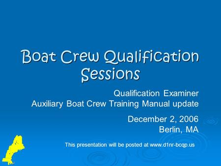 Boat Crew Qualification Sessions Qualification Examiner Auxiliary Boat Crew Training Manual update December 2, 2006 Berlin, MA This presentation will be.
