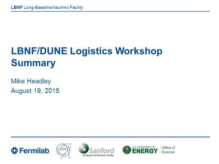 Long-Baseline Neutrino Facility LBNF LBNF/DUNE Logistics Workshop Summary Mike Headley August 19, 2015.