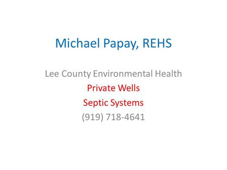 Michael Papay, REHS Lee County Environmental Health Private Wells Septic Systems (919) 718-4641.