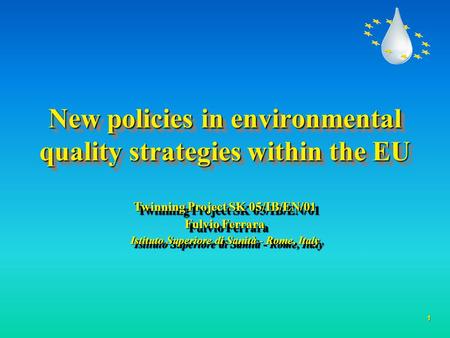 1 New policies in environmental quality strategies within the EU Twinning Project SK 05/IB/EN/01 Fulvio Ferrara Istituto Superiore di Sanità - Rome, Italy.