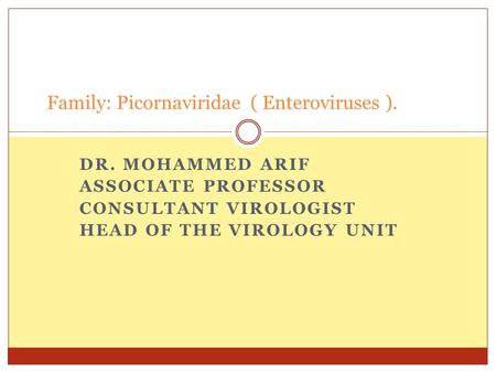 DR. MOHAMMED ARIF ASSOCIATE PROFESSOR CONSULTANT VIROLOGIST HEAD OF THE VIROLOGY UNIT Family: Picornaviridae ( Enteroviruses ).