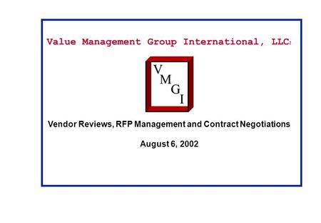 Value Management Group International, LLC : Vendor Reviews, RFP Management and Contract Negotiations August 6, 2002VM G I.