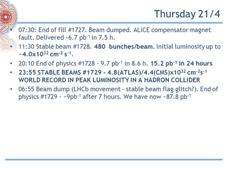 Thursday 21/4 07:30: End of fill #1727. Beam dumped. ALICE compensator magnet fault. Delivered ~6.7 pb -1 in 7.5 h. 11:30 Stable beam #1728. 480 bunches/beam.