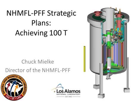 NHMFL-PFF Strategic Plans: Achieving 100 T Chuck Mielke Director of the NHMFL-PFF.