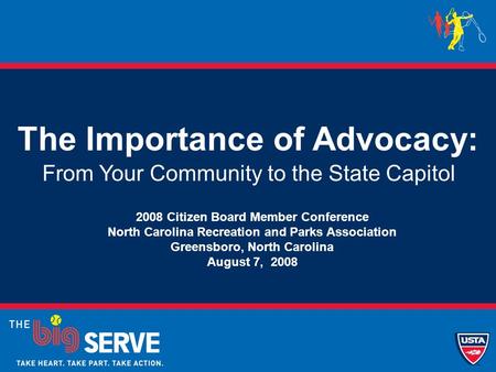 The Importance of Advocacy: From Your Community to the State Capitol 2008 Citizen Board Member Conference North Carolina Recreation and Parks Association.