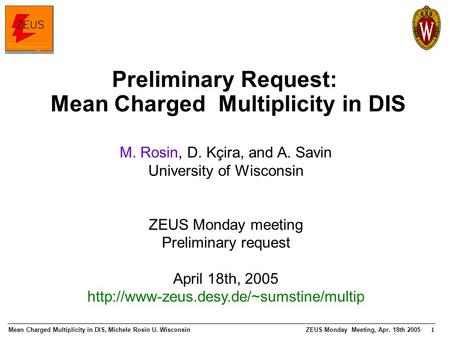 Mean Charged Multiplicity in DIS, Michele Rosin U. WisconsinZEUS Monday Meeting, Apr. 18th 2005 1 Preliminary Request: Mean Charged Multiplicity in DIS.