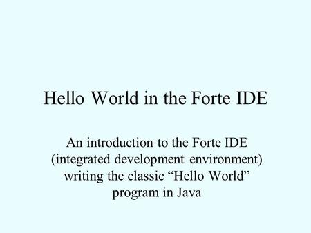 Hello World in the Forte IDE An introduction to the Forte IDE (integrated development environment) writing the classic “Hello World” program in Java.