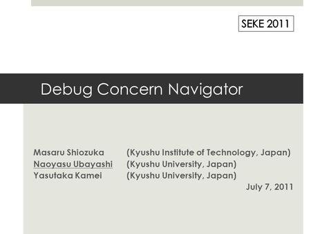 Debug Concern Navigator Masaru Shiozuka(Kyushu Institute of Technology, Japan) Naoyasu Ubayashi(Kyushu University, Japan) Yasutaka Kamei(Kyushu University,