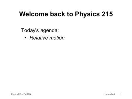 Physics 215 – Fall 2014Lecture 04-11 Welcome back to Physics 215 Today’s agenda: Relative motion.